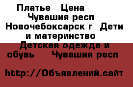 Платье › Цена ­ 800 - Чувашия респ., Новочебоксарск г. Дети и материнство » Детская одежда и обувь   . Чувашия респ.